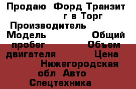 Продаю. Форд Транзит470,2.2 , 2016г.в.Торг. › Производитель ­  Ford › Модель ­ Transit › Общий пробег ­ 31 000 › Объем двигателя ­ 2 200 › Цена ­ 1 500 - Нижегородская обл. Авто » Спецтехника   